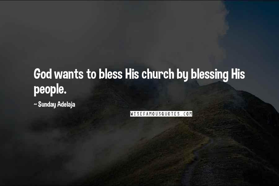 Sunday Adelaja Quotes: God wants to bless His church by blessing His people.