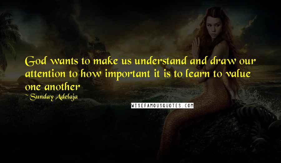 Sunday Adelaja Quotes: God wants to make us understand and draw our attention to how important it is to learn to value one another