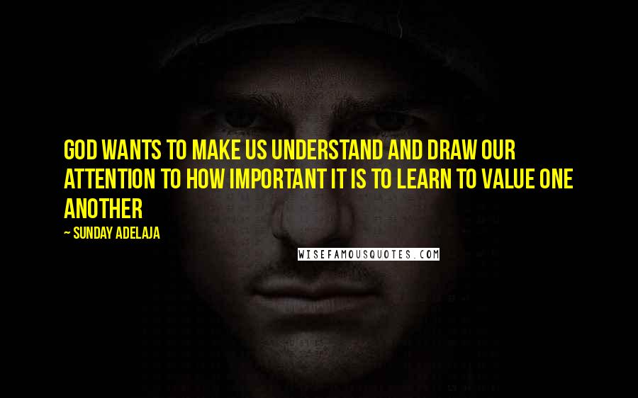 Sunday Adelaja Quotes: God wants to make us understand and draw our attention to how important it is to learn to value one another