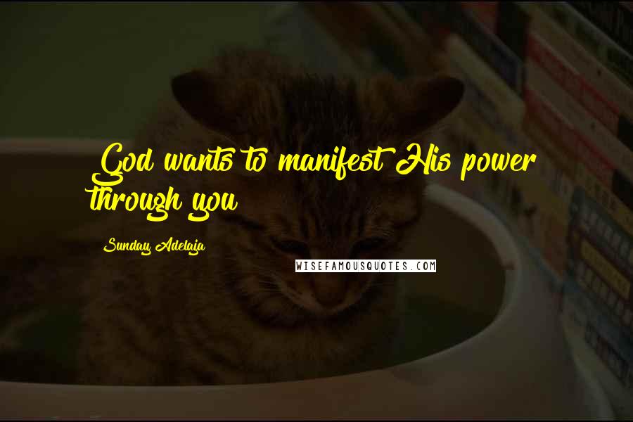 Sunday Adelaja Quotes: God wants to manifest His power through you