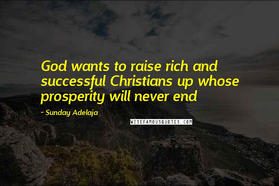 Sunday Adelaja Quotes: God wants to raise rich and successful Christians up whose prosperity will never end