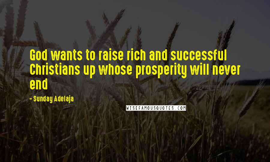 Sunday Adelaja Quotes: God wants to raise rich and successful Christians up whose prosperity will never end