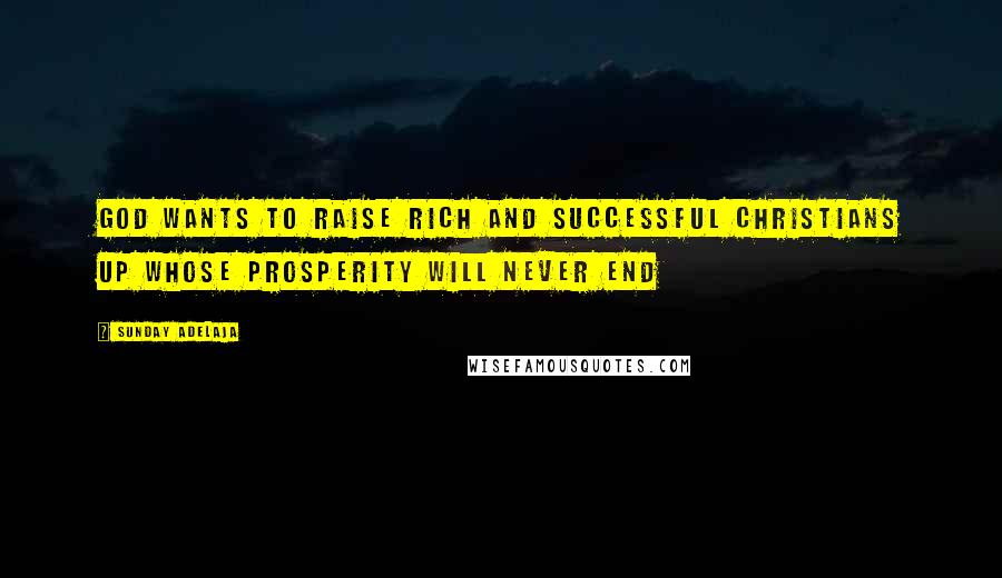 Sunday Adelaja Quotes: God wants to raise rich and successful Christians up whose prosperity will never end