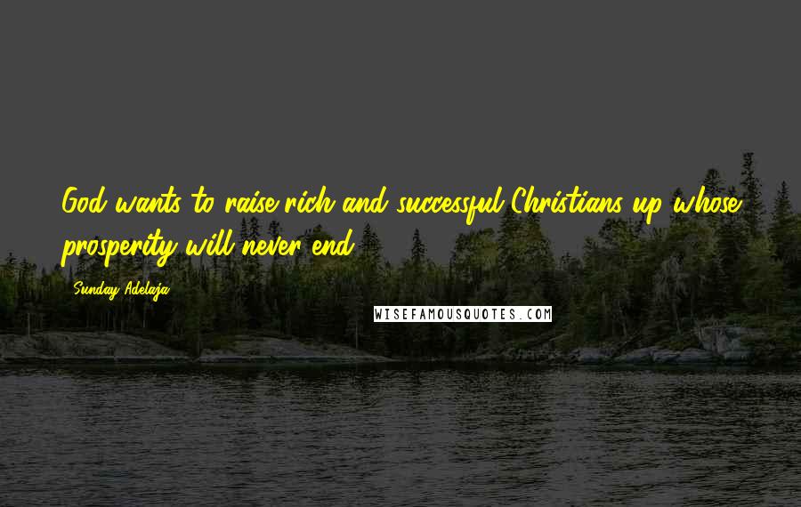 Sunday Adelaja Quotes: God wants to raise rich and successful Christians up whose prosperity will never end