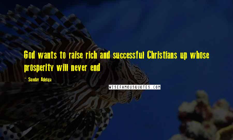 Sunday Adelaja Quotes: God wants to raise rich and successful Christians up whose prosperity will never end