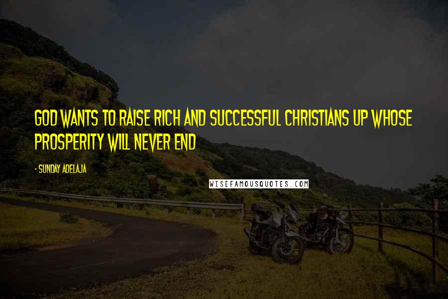 Sunday Adelaja Quotes: God wants to raise rich and successful Christians up whose prosperity will never end