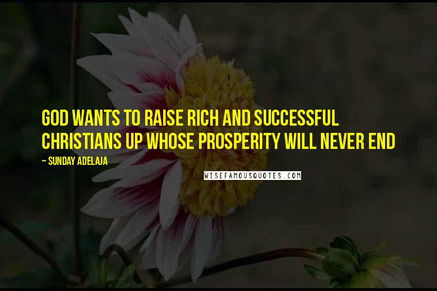 Sunday Adelaja Quotes: God wants to raise rich and successful Christians up whose prosperity will never end