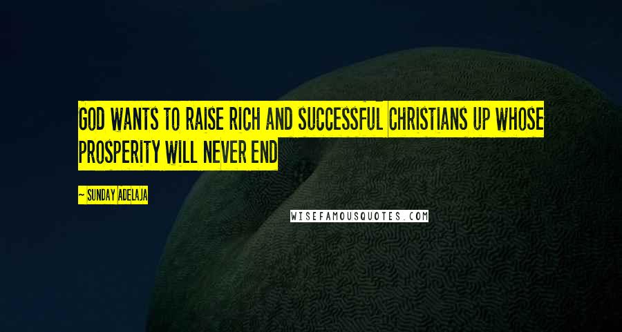 Sunday Adelaja Quotes: God wants to raise rich and successful Christians up whose prosperity will never end