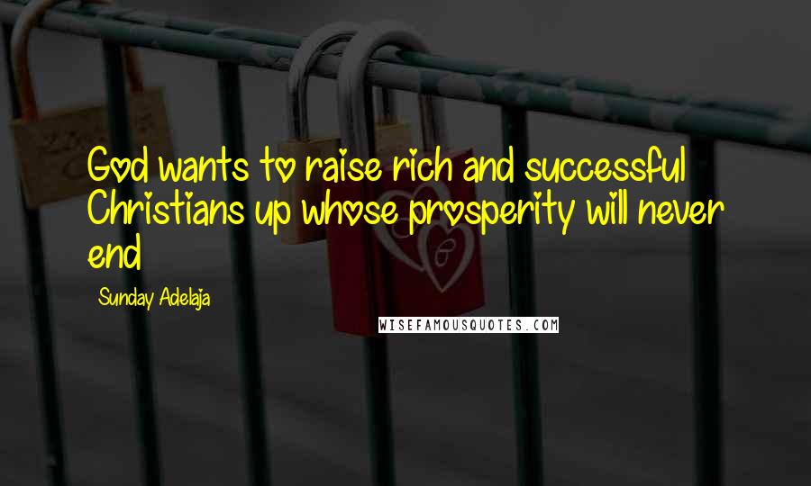 Sunday Adelaja Quotes: God wants to raise rich and successful Christians up whose prosperity will never end