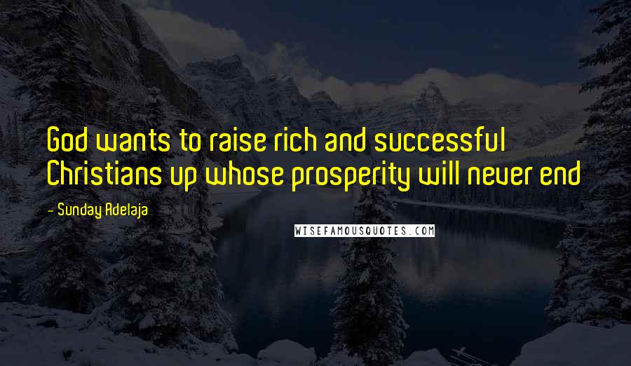 Sunday Adelaja Quotes: God wants to raise rich and successful Christians up whose prosperity will never end