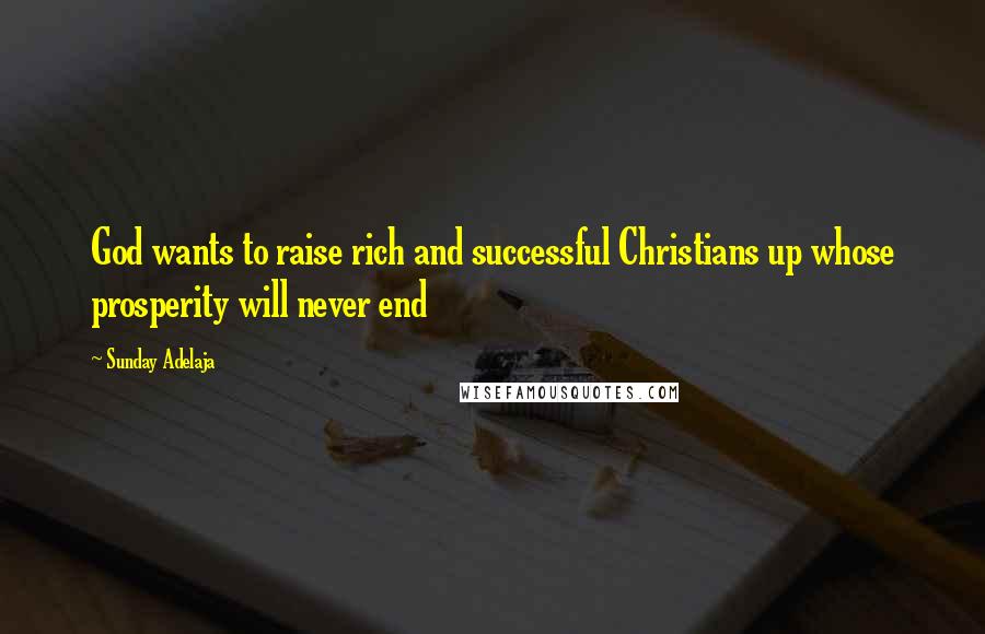 Sunday Adelaja Quotes: God wants to raise rich and successful Christians up whose prosperity will never end