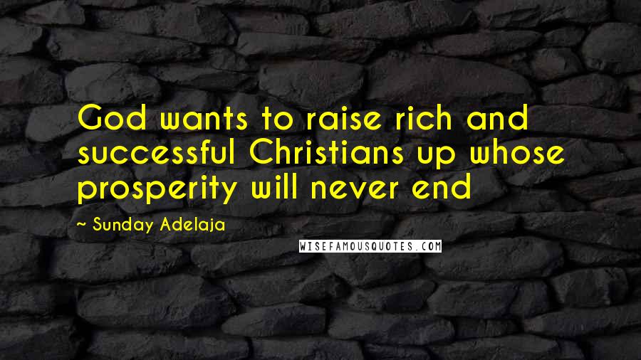 Sunday Adelaja Quotes: God wants to raise rich and successful Christians up whose prosperity will never end