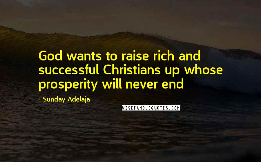 Sunday Adelaja Quotes: God wants to raise rich and successful Christians up whose prosperity will never end