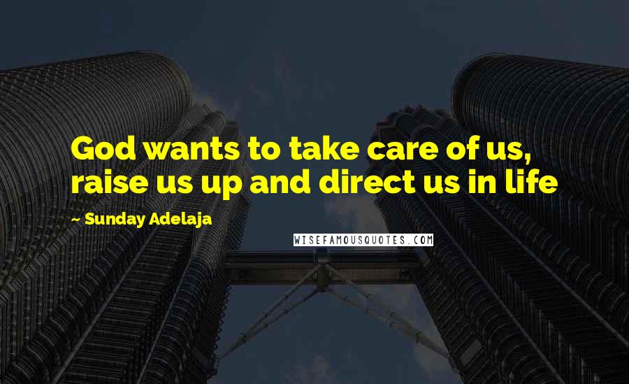 Sunday Adelaja Quotes: God wants to take care of us, raise us up and direct us in life