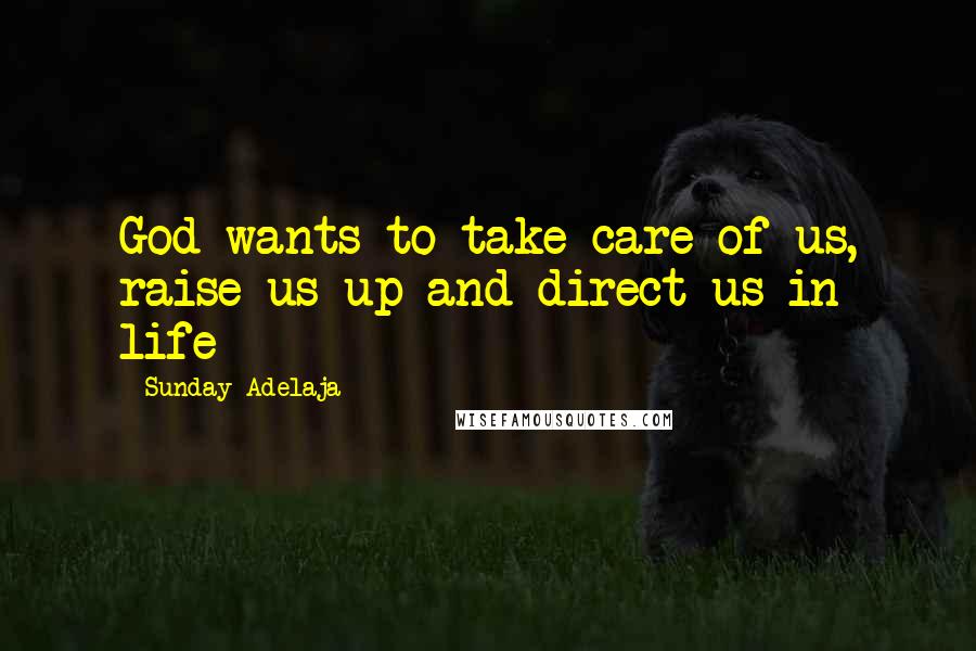 Sunday Adelaja Quotes: God wants to take care of us, raise us up and direct us in life
