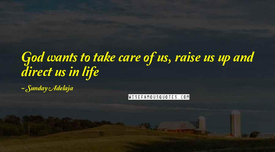 Sunday Adelaja Quotes: God wants to take care of us, raise us up and direct us in life