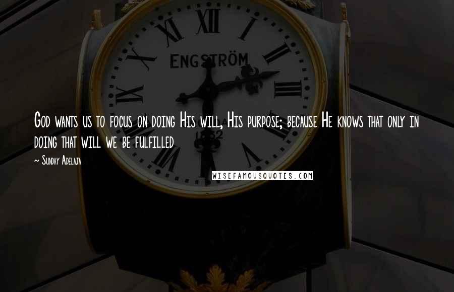 Sunday Adelaja Quotes: God wants us to focus on doing His will, His purpose; because He knows that only in doing that will we be fulfilled