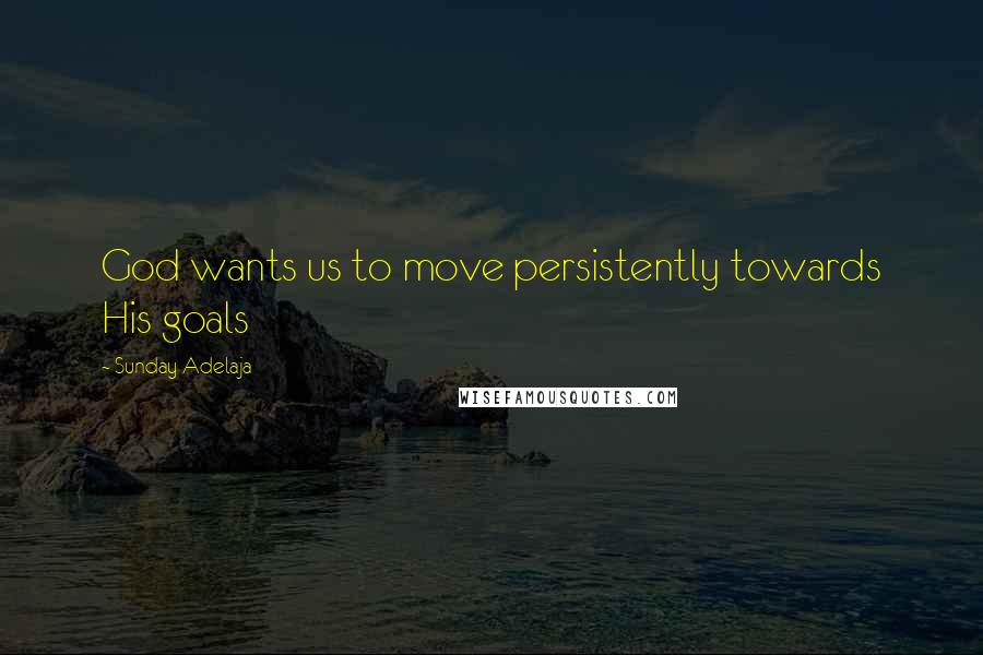 Sunday Adelaja Quotes: God wants us to move persistently towards His goals