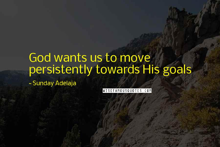 Sunday Adelaja Quotes: God wants us to move persistently towards His goals