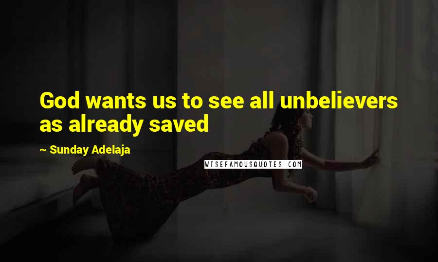 Sunday Adelaja Quotes: God wants us to see all unbelievers as already saved