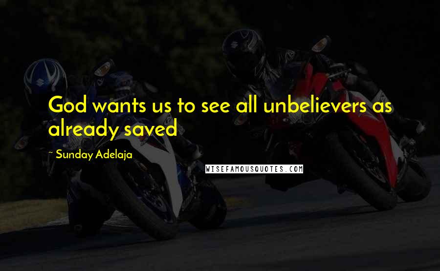 Sunday Adelaja Quotes: God wants us to see all unbelievers as already saved