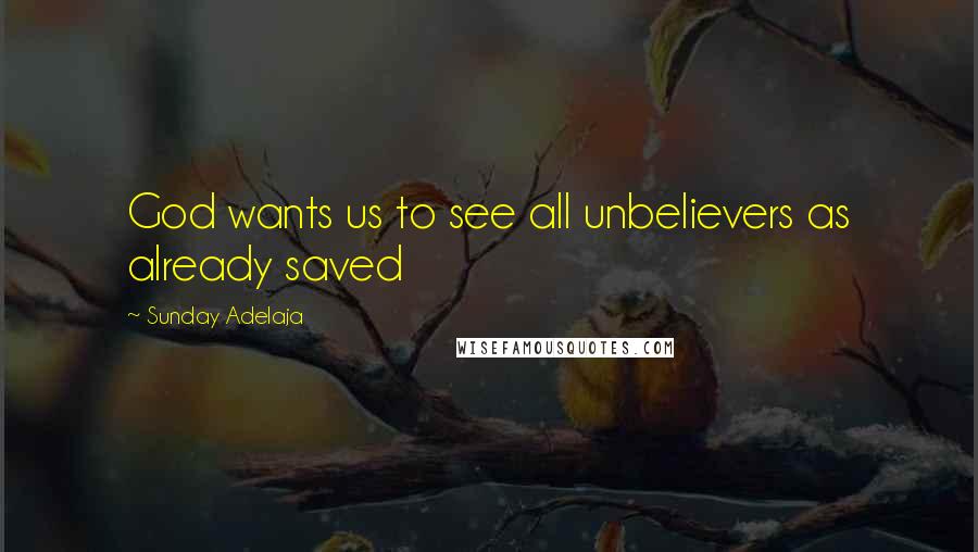 Sunday Adelaja Quotes: God wants us to see all unbelievers as already saved