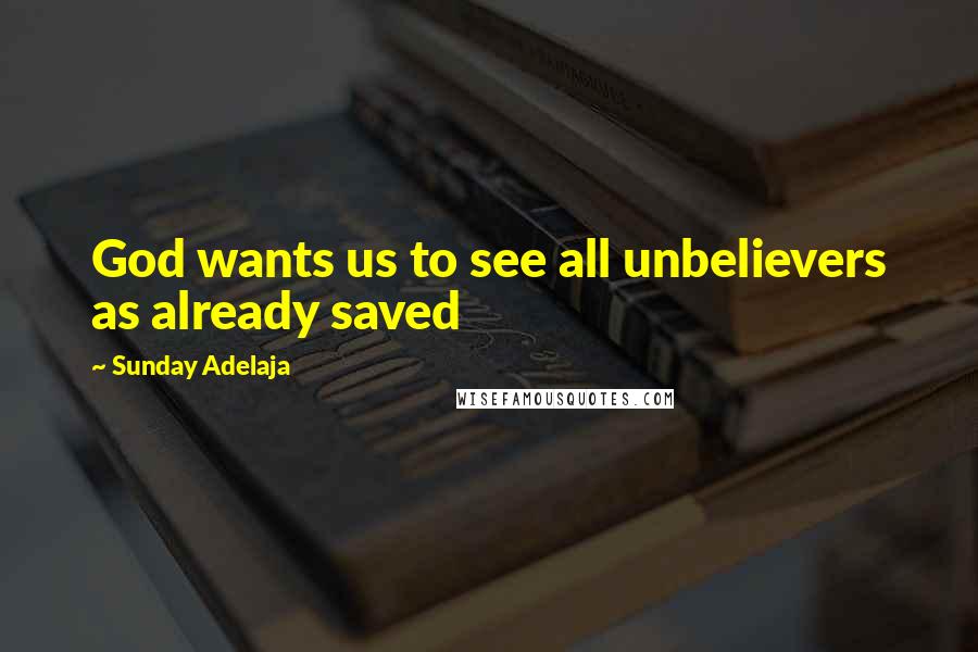 Sunday Adelaja Quotes: God wants us to see all unbelievers as already saved
