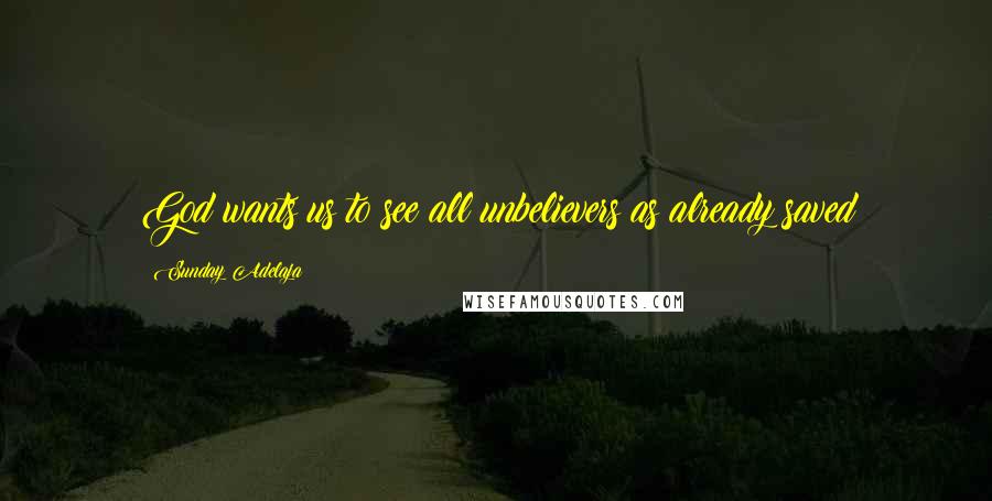Sunday Adelaja Quotes: God wants us to see all unbelievers as already saved