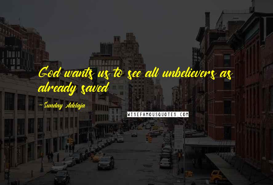 Sunday Adelaja Quotes: God wants us to see all unbelievers as already saved