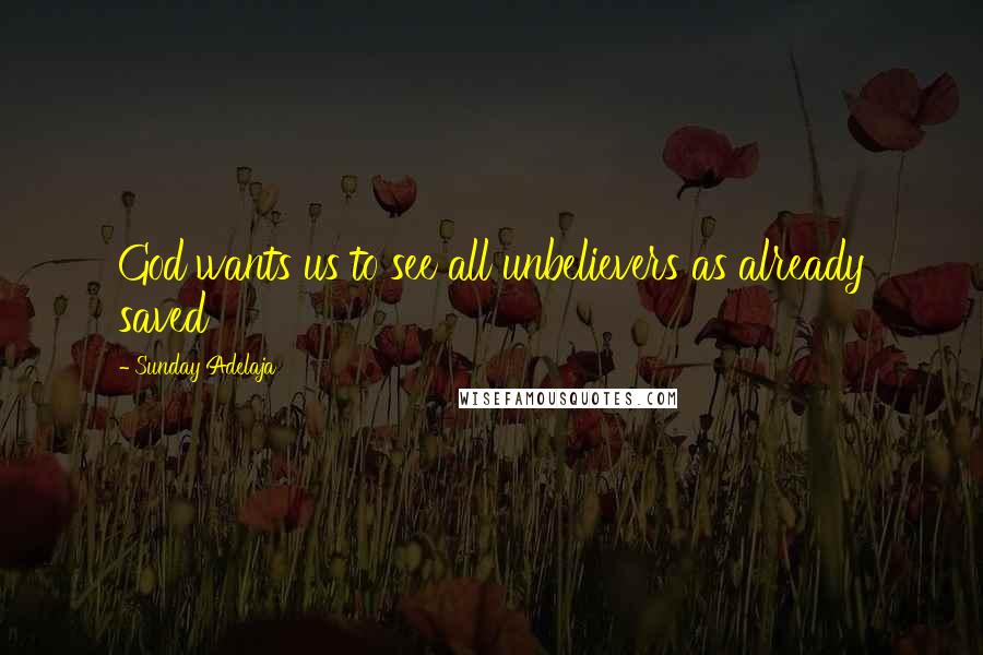 Sunday Adelaja Quotes: God wants us to see all unbelievers as already saved