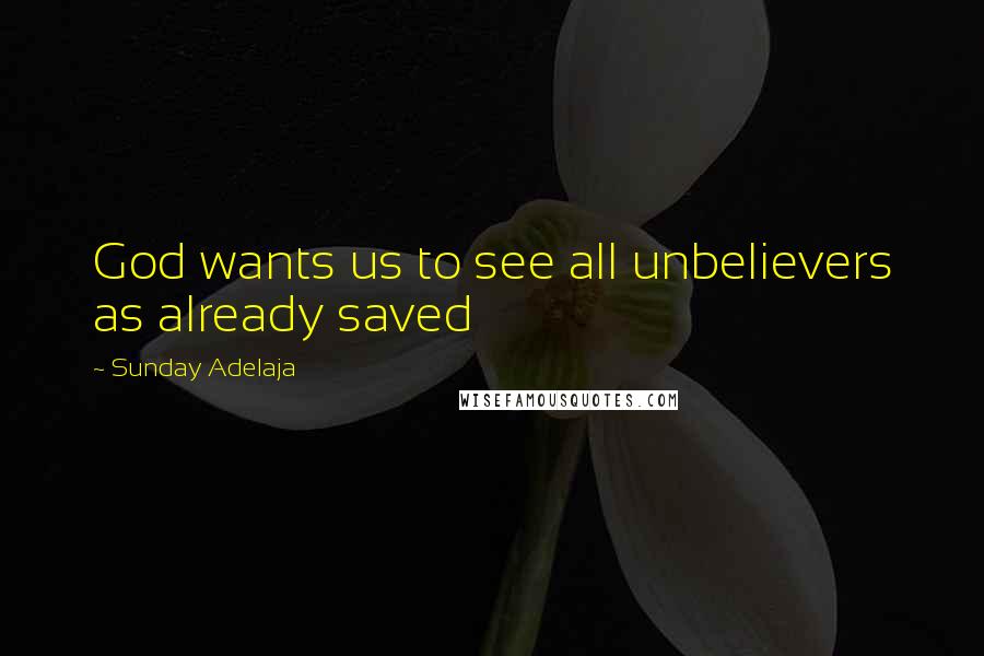 Sunday Adelaja Quotes: God wants us to see all unbelievers as already saved