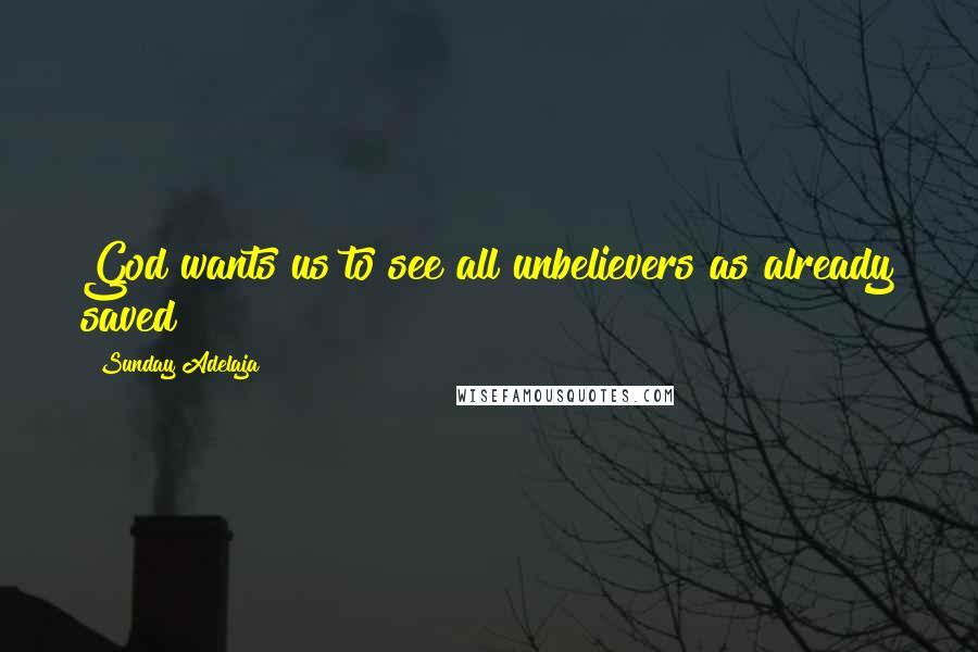 Sunday Adelaja Quotes: God wants us to see all unbelievers as already saved