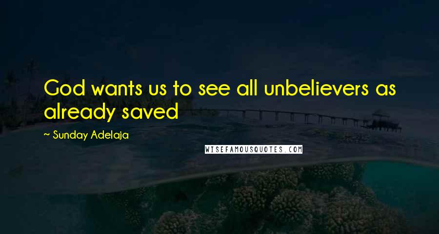 Sunday Adelaja Quotes: God wants us to see all unbelievers as already saved