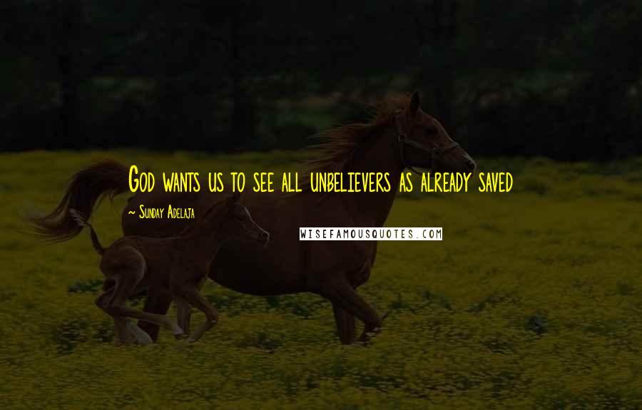 Sunday Adelaja Quotes: God wants us to see all unbelievers as already saved