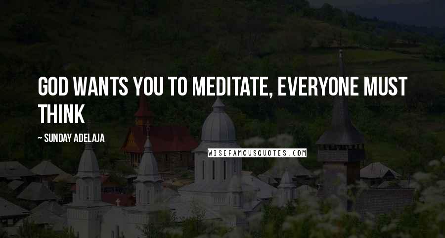 Sunday Adelaja Quotes: God wants you to meditate, everyone must think