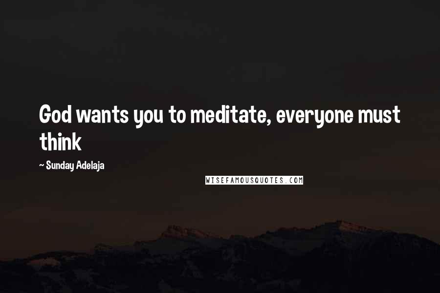 Sunday Adelaja Quotes: God wants you to meditate, everyone must think