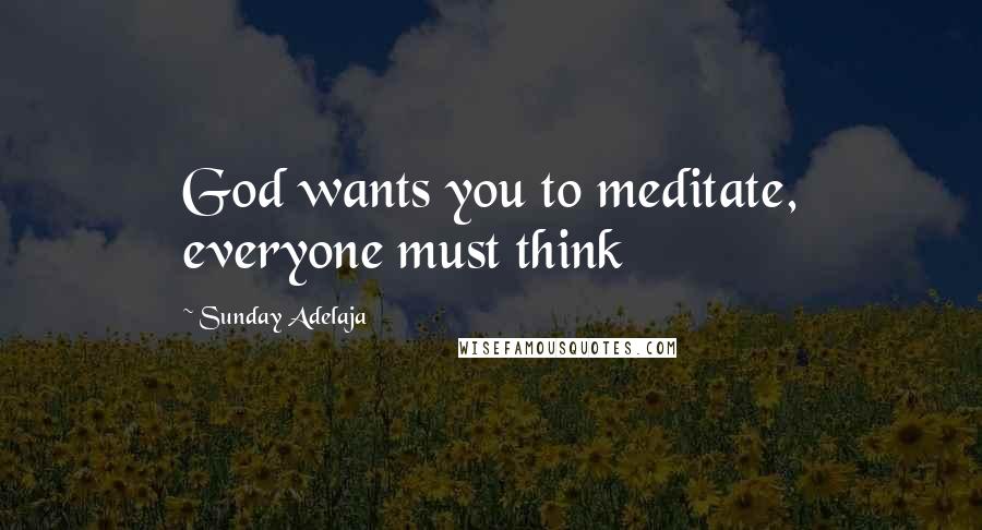 Sunday Adelaja Quotes: God wants you to meditate, everyone must think