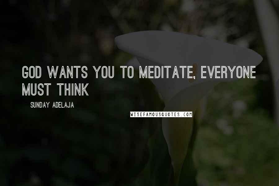 Sunday Adelaja Quotes: God wants you to meditate, everyone must think