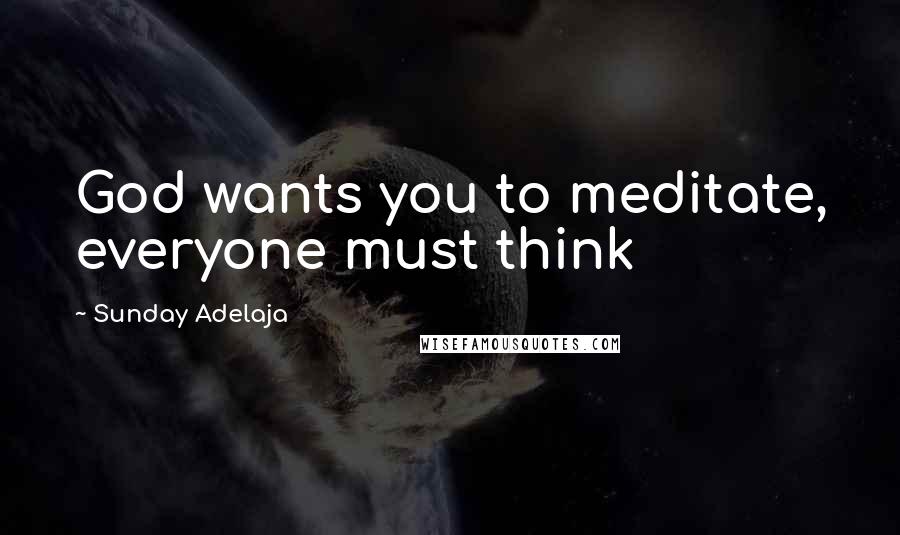 Sunday Adelaja Quotes: God wants you to meditate, everyone must think