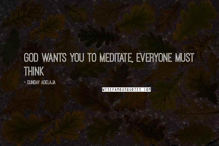 Sunday Adelaja Quotes: God wants you to meditate, everyone must think