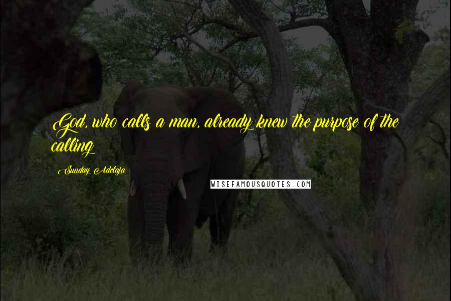 Sunday Adelaja Quotes: God, who calls a man, already knew the purpose of the calling