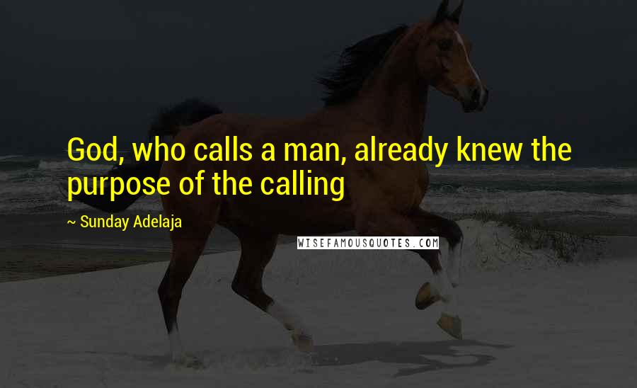 Sunday Adelaja Quotes: God, who calls a man, already knew the purpose of the calling