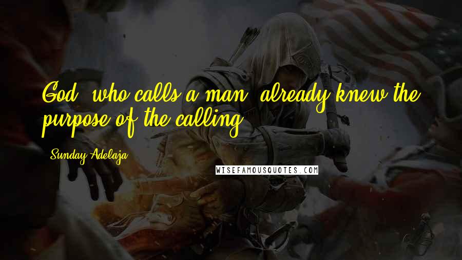 Sunday Adelaja Quotes: God, who calls a man, already knew the purpose of the calling