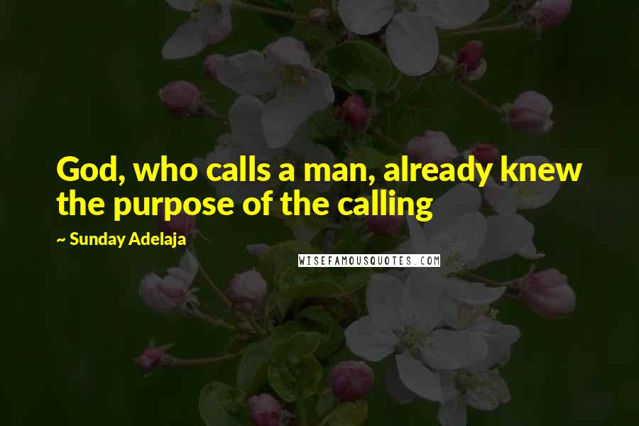 Sunday Adelaja Quotes: God, who calls a man, already knew the purpose of the calling