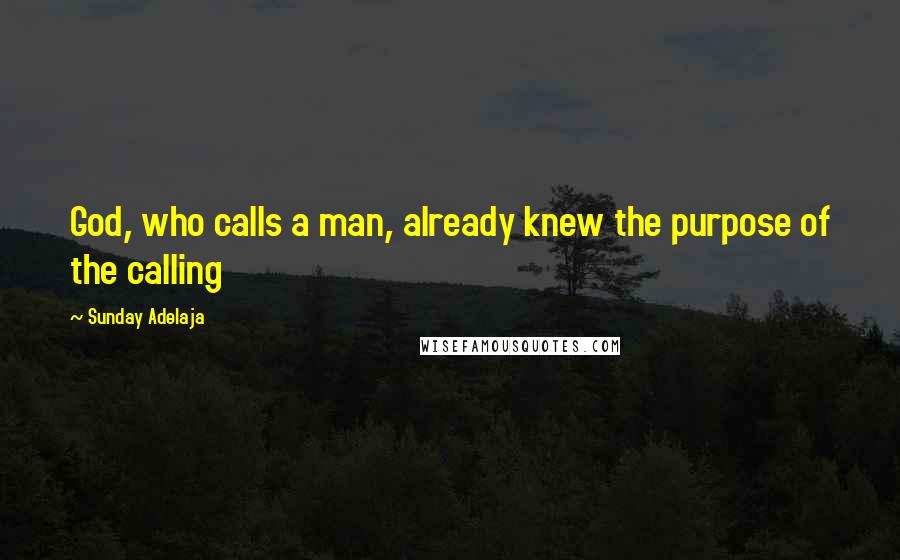 Sunday Adelaja Quotes: God, who calls a man, already knew the purpose of the calling