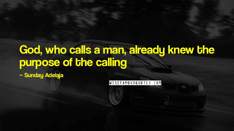 Sunday Adelaja Quotes: God, who calls a man, already knew the purpose of the calling