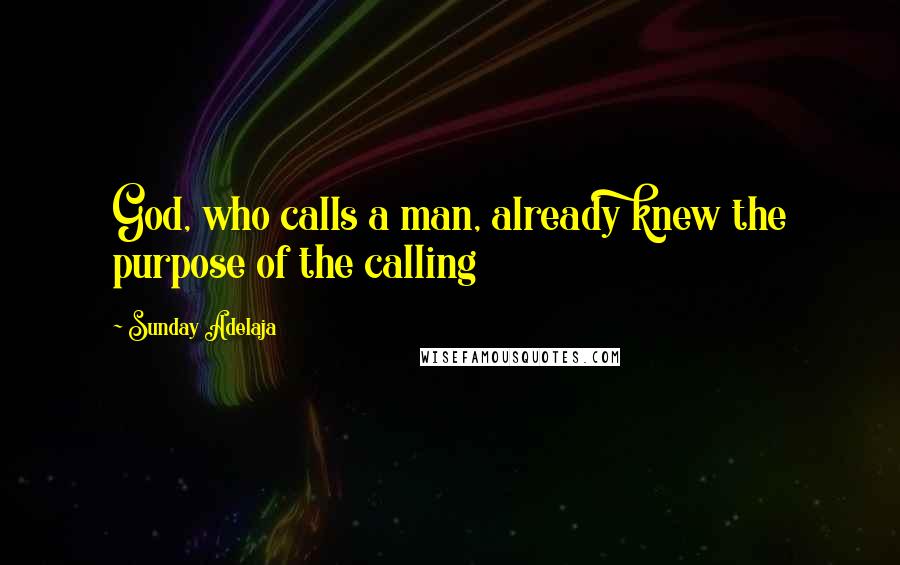 Sunday Adelaja Quotes: God, who calls a man, already knew the purpose of the calling