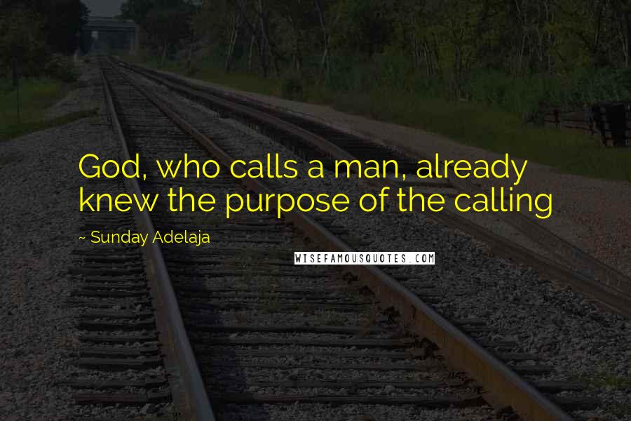 Sunday Adelaja Quotes: God, who calls a man, already knew the purpose of the calling