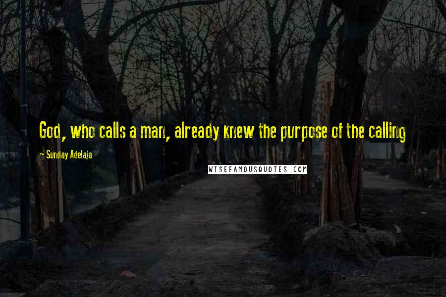 Sunday Adelaja Quotes: God, who calls a man, already knew the purpose of the calling