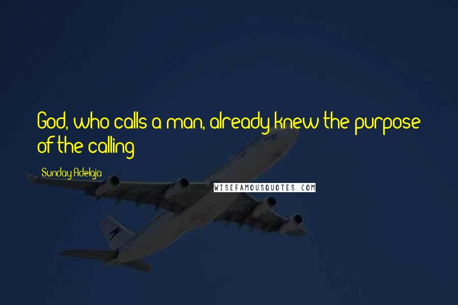 Sunday Adelaja Quotes: God, who calls a man, already knew the purpose of the calling